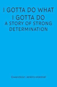bokomslag I Gotta Do What I Gotta Do: A Story of Strong Determination