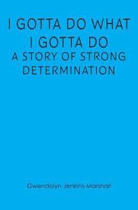 bokomslag I Gotta Do What I Gotta Do: A Story of Strong Determination