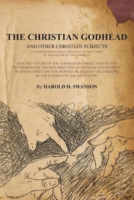 bokomslag The Christian Godhead: How The Nature Of The Godhead Is Correlated To And Determined By The Resurrection/Atonement And Divinity Of Jesus Chri