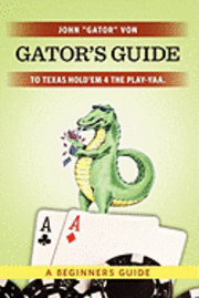 Gator's Guide to Texas Hold'em 4 the Play-yaa.: A Beginners Guide