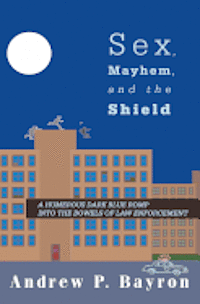 bokomslag Sex, Mayhem, and the Shield: A Humerous Dark Blue Romp Into the Bowels of Law Enforcement