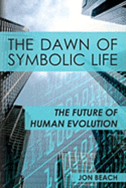 bokomslag The Dawn of Symbolic Life: The Future of Human Evolution