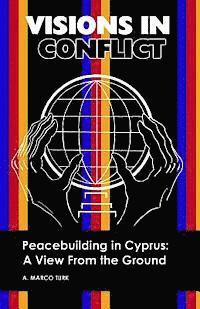 bokomslag VISIONS IN CONFLICT Peacebuilding in Cyprus: A View from the Ground