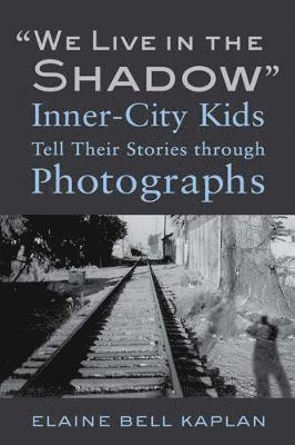 Elaine Bell Kaplan - "We Live in the Shadow": Inner-City Kids Tell Their Stories Through Photographs, Inbunden
