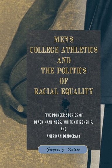 Gregory J Kaliss - Men's College Athletics and the Politics of Racial Equality, Inbunden
