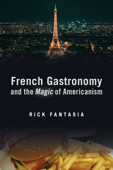 Rick Fantasia - French Gastronomy and the Magic of Americanism, Inbunden