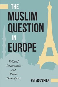 bokomslag The Muslim Question in Europe: Political Controversies and Public Philosophies