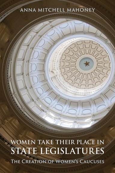 Anna Mitchell Mahoney - Women Take Their Place in State Legislatures: the Creation of Women's Caucuses, Inbunden