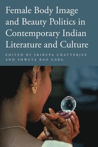 bokomslag Female Body Image and Beauty Politics in Contemporary Indian Literature and Culture
