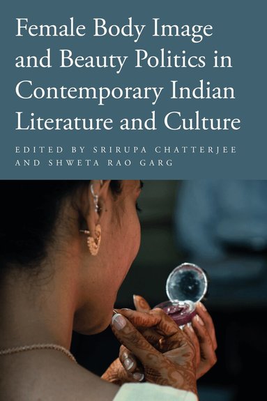 Srirupa Chatterjee, Shweta Rao Garg - Female Body Image and Beauty Politics in Contemporary Indian Literature and Culture, Häftad