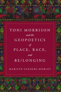 bokomslag Toni Morrison and the Geopoetics of Place, Race, and Be/longing