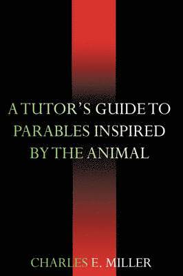 Charles E Miller IV, IV Miller, Charles E., Charles E. IV Miller - Tutor's Guide to Parables Inspired by the Animal Kingdom, Häftad