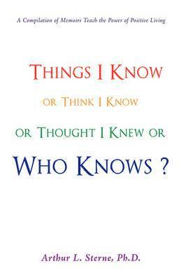 Things I Know or Think I Know or Thought I Knew or Who Knows? 1