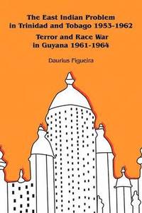 bokomslag The East Indian Problem in Trinidad and Tobago 1953-1962 Terror and Race War in Guyana 1961-1964