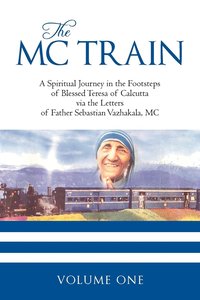 bokomslag The MC Train: A Spiritual Journey in the Footsteps of Blessed Teresa of Calcutta via the Letters of Father Sebastian Vazhakala, MC - VOLUME ONE