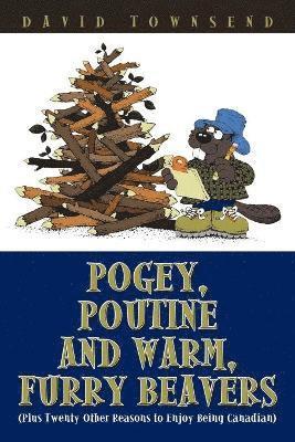 bokomslag Pogey, Poutine and Warm, Furry Beavers