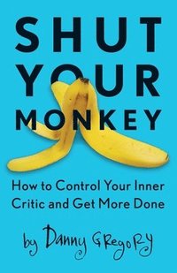 bokomslag Shut Your Monkey: How to Control Your Inner Critic and Get More Done