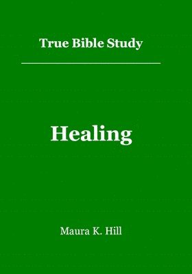 Maura K Hill, Maura K. Hill - True Bible Study - Healing, Häftad