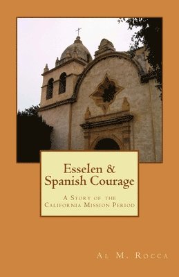 Al M. Rocca - Esselen & Spanish Courage: A Story Of The California Mission Period, Häftad