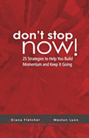 Don't Stop Now!: 25 Strategies To Help You Build Momentum And Keep It Going 1