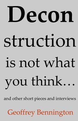 Deconstruction Is Not What You Think...: And Other Short Pieces And Interviews 1