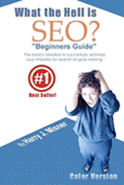 bokomslag What The Hell Is Seo 'Beginners Guide' Color Version: The Basics Needed To Successfully Optimize Your Website For Search Engine Ranking