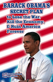 bokomslag Barack Obama's Secret Plan To Lose The War, Kill The Economy, And Ruin America Forever: An Unauthorized Appreciation