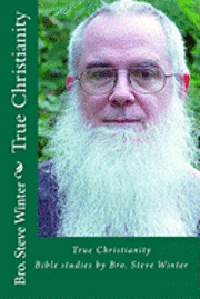 bokomslag True Christianity By Bro Steve Winter: A Collection Of Bible Studies And Sermons