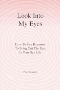 bokomslag Look Into My Eyes: How To Use Hypnosis To Bring Out The Best In Your Sex Life