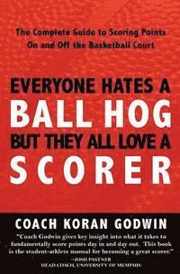 bokomslag Everyone Hates A Ball Hog But They All Love A Scorer: The Complete Guide To Scoring Points On And Off The Basketball Court