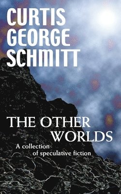 Curtis George Schmitt - The Other Worlds: A Collection Of Speculative Fiction, Häftad