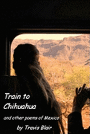 Train To Chihuahua And Other Poems Of Mexico 1