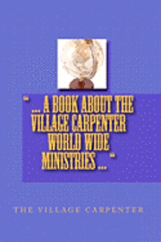 bokomslag ... A Book About The Village Carpenter World Wide Ministries ...