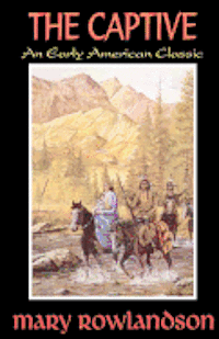 The Captive: The True Story Of The Captivity Of Mrs. Mary Rowlandson Among The Indians