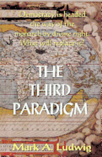 bokomslag The Third Paradigm: Democracy Is Headed The Way Of The Monarch By Divine Right. What Will Replace It?