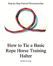 Kari Newman - Step By Step: How To Tie A Basic Rope Horse Training Halter, Häftad