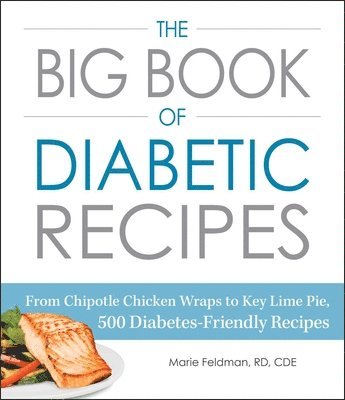 Marie Feldman - The Big Book of Diabetic Recipes: From Chipotle Chicken Wraps to Key Lime Pie, 500 Diabetes-Friendly Recipes, Häftad
