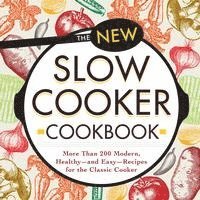 The New Slow Cooker Cookbook: More Than 200 Modern, Healthy--And Easy--Recipes for the Classic Cooker