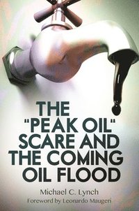 bokomslag The &quot;Peak Oil&quot; Scare and the Coming Oil Flood