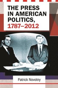 bokomslag The Press in American Politics, 17872012