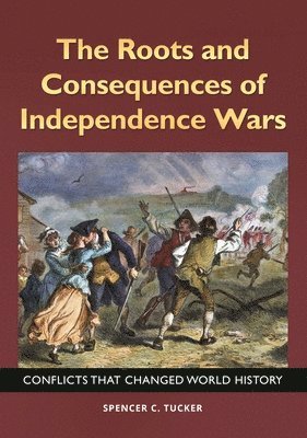 Spencer C. Tucker, Spencer C. (Senior fellow in military history for ABC-CLIO) Tucker, Spencer Tucker - Roots and Consequences of Independence Wars, Inbunden