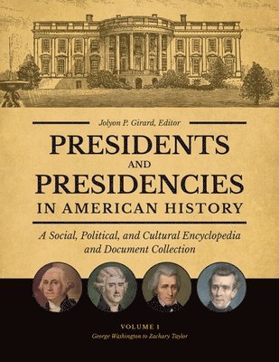 Presidents and Presidencies in American History: A Social, Political, and Cultural Encyclopedia and Document Collection [4 Volumes]
