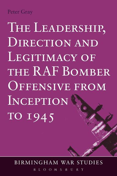Peter Gray - Leadership, Direction and Legitimacy of the RAF Bomber Offensive from Inception to 1945, Inbunden