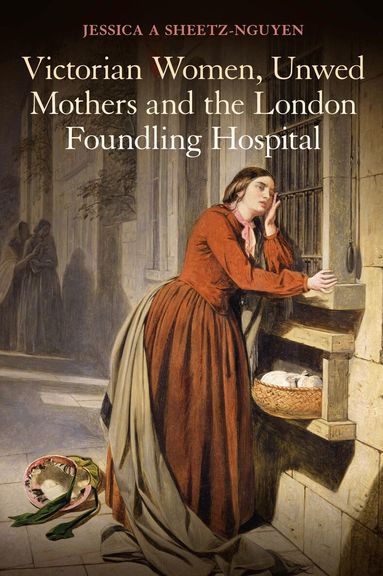 Jessica A. Sheetz-Nguyen - Victorian Women, Unwed Mothers and the London Foundling Hospital, Häftad