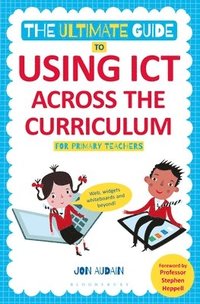bokomslag The Ultimate Guide to Using ICT Across the Curriculum (For Primary Teachers)