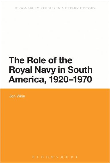 Jon Wise - Role of the Royal Navy in South America, 1920-1970, Inbunden