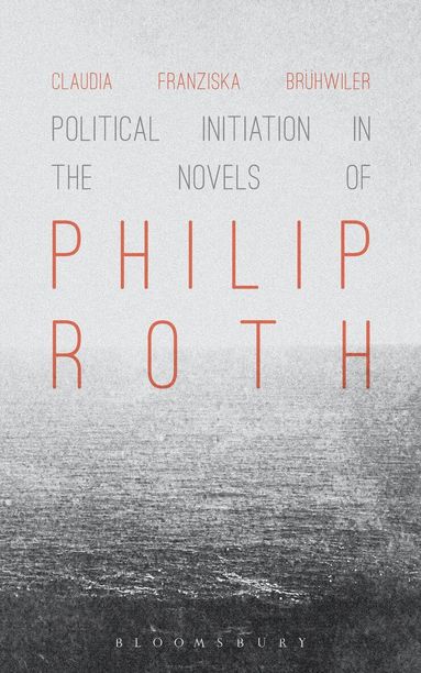 Claudia Franziska Brühwiler - Political Initiation in the Novels of Philip Roth, Inbunden