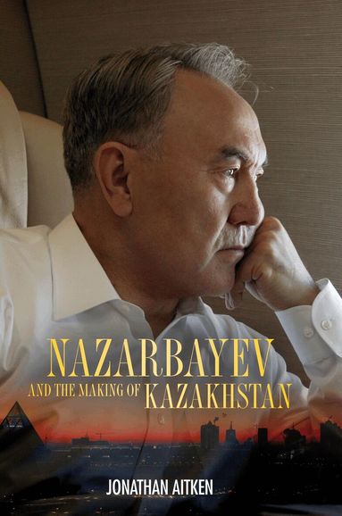 Jonathan Aitken - Nazarbayev and the Making of Kazakhstan, Inbunden