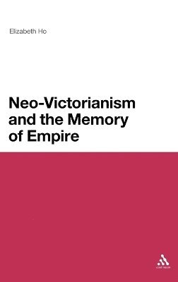 Elizabeth Ho - Neo-Victorianism and the Memory of Empire, Inbunden