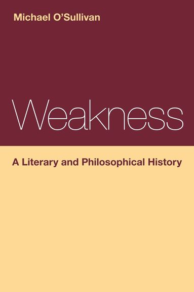 Michael O'Sullivan - Weakness: A Literary and Philosophical History, Inbunden